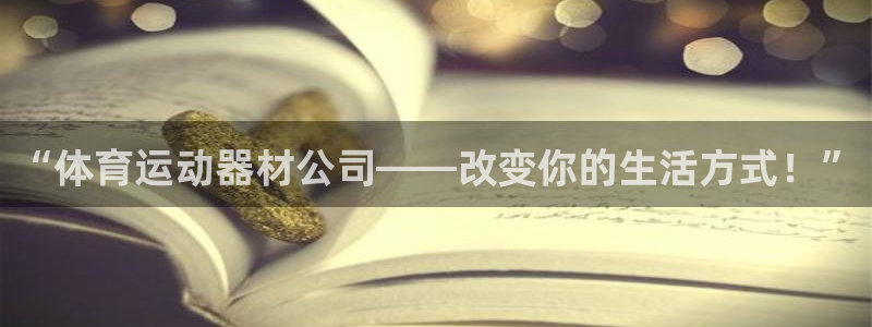 速球体育app最新版：“体育运动器材公司——改变你的生活方式！”