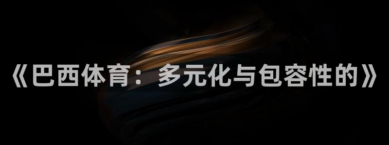 速球体育官网下载：《巴西体育：多元化与包容性的》