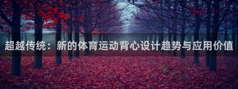 速球体育网址：超越传统：新的体育运动背心设计趋势与应用价值