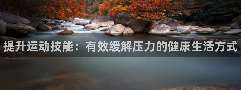 速球体育官网入口：提升运动技能：有效缓解压力的健康生活方式