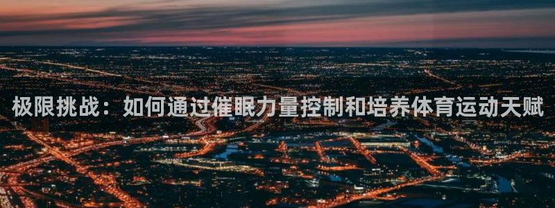 速球体育官网入口：极限挑战：如何通过催眠力量控制和培养体育运动天赋